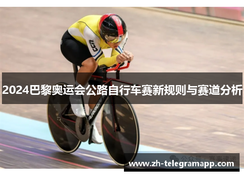 2024巴黎奥运会公路自行车赛新规则与赛道分析