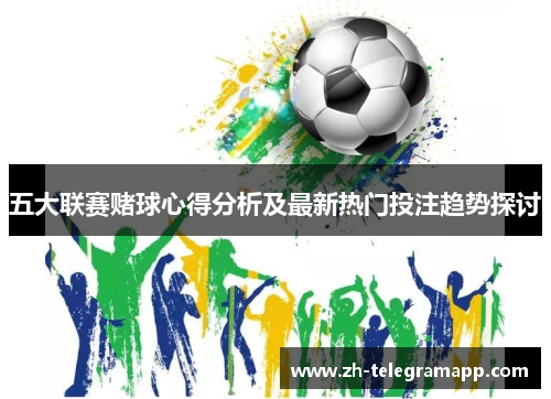 五大联赛赌球心得分析及最新热门投注趋势探讨