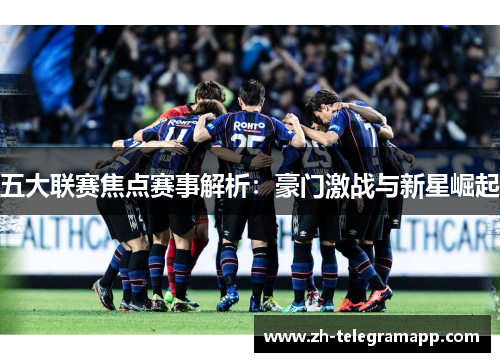 五大联赛焦点赛事解析：豪门激战与新星崛起