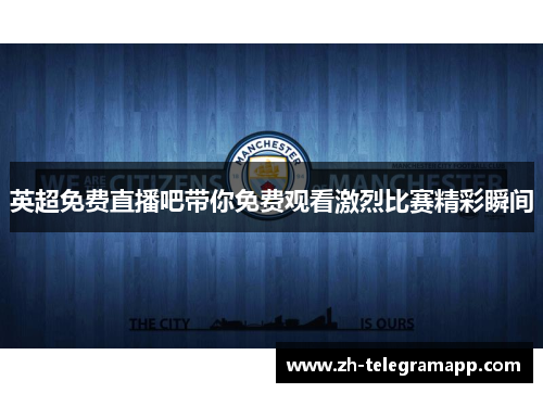 英超免费直播吧带你免费观看激烈比赛精彩瞬间