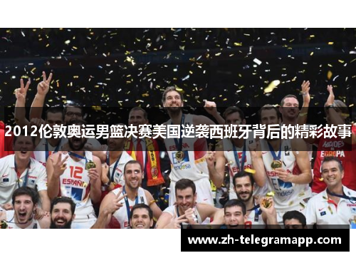 2012伦敦奥运男篮决赛美国逆袭西班牙背后的精彩故事